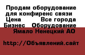 Продам оборудование для конфиренс связи › Цена ­ 100 - Все города Бизнес » Оборудование   . Ямало-Ненецкий АО